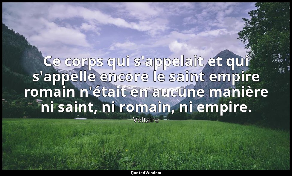 Ce corps qui s'appelait et qui s'appelle encore le saint empire romain n'était e — Voltaire