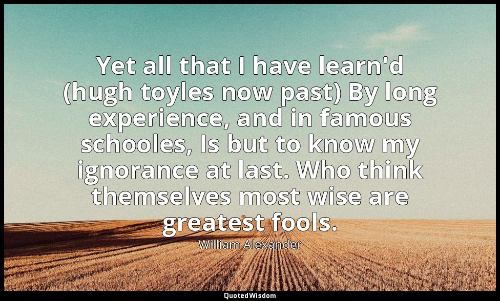 Yet all that I have learn'd (hugh toyles now past) By long experience, and in fa — William Alexander