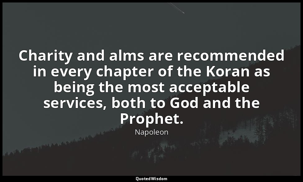 Charity and alms are recommended in every chapter of the Koran as being the most — Napoleon