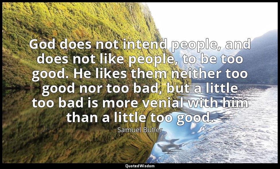 God does not intend people, and does not like people, to be too good. He likes t — Samuel Butler