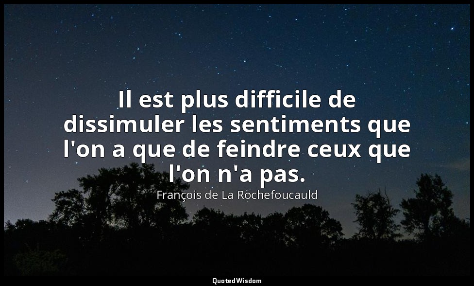 Il est plus difficile de dissimuler les sentiments que l'on a que de feindre ceu — François de La Rochefoucauld
