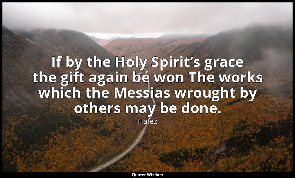 If by the Holy Spirit’s grace the gift again be won The works which the Messias  — Hafez