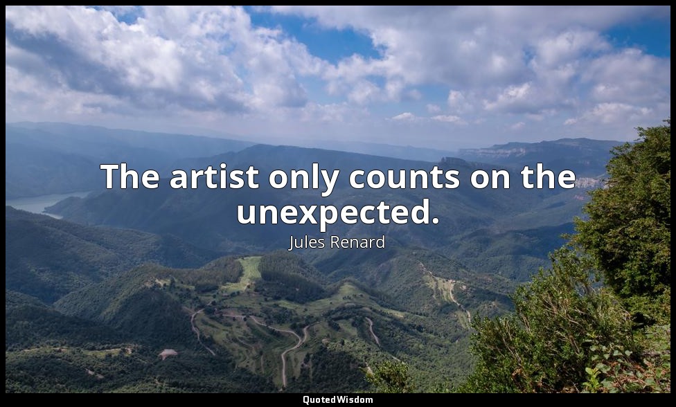 The artist only counts on the unexpected. — Jules Renard