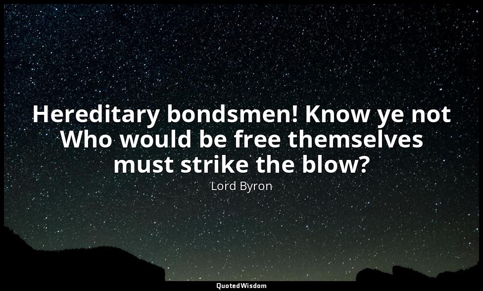 Hereditary bondsmen! Know ye not Who would be free themselves must strike the bl — Lord Byron