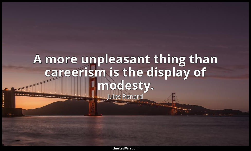 A more unpleasant thing than careerism is the display of modesty. — Jules Renard
