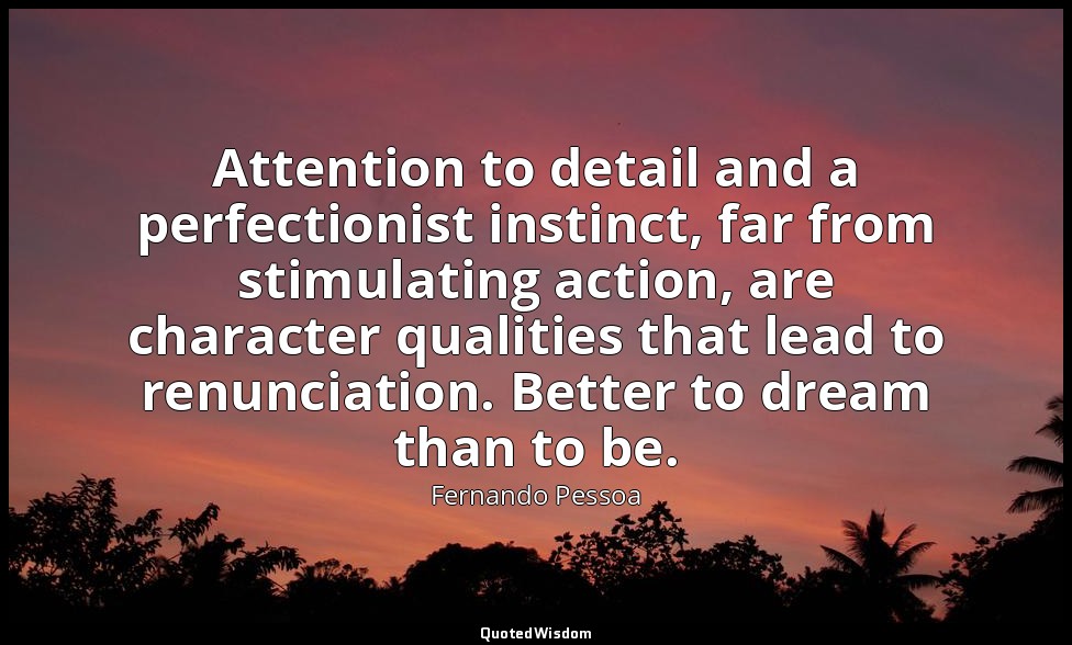 Attention to detail and a perfectionist instinct, far from stimulating action, a — Fernando Pessoa