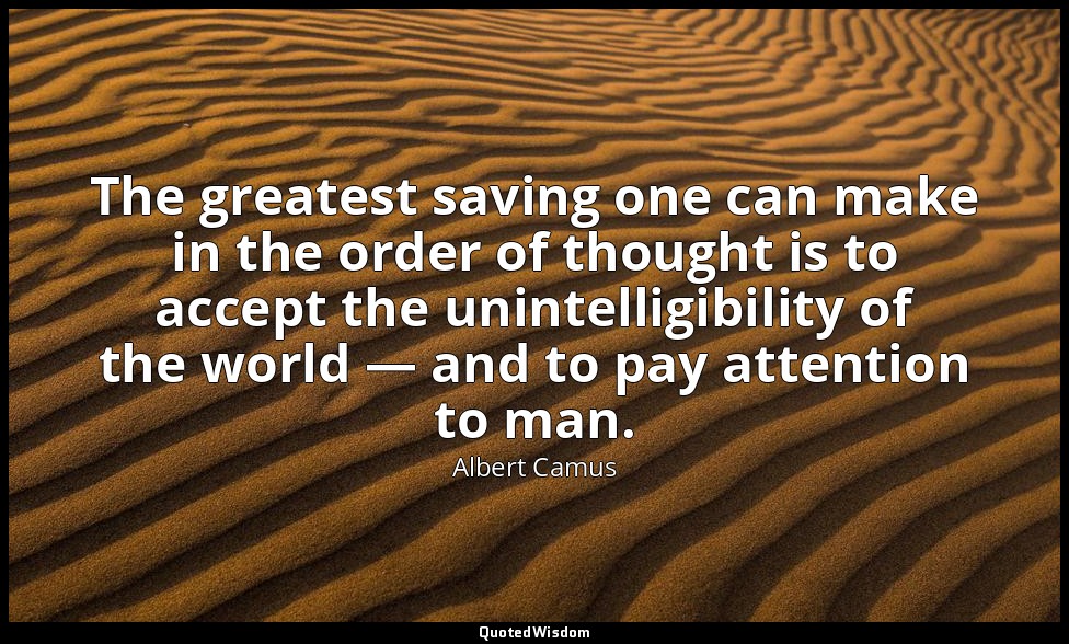 The greatest saving one can make in the order of thought is to accept the uninte — Albert Camus