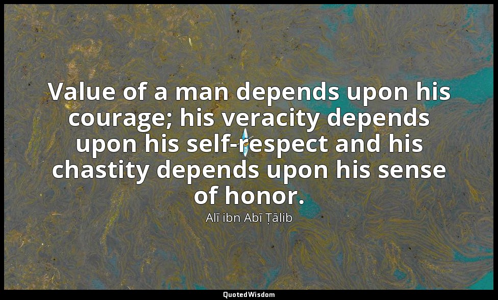 Value of a man depends upon his courage; his veracity depends upon his self-resp — Alī ibn Abī Ṭālib