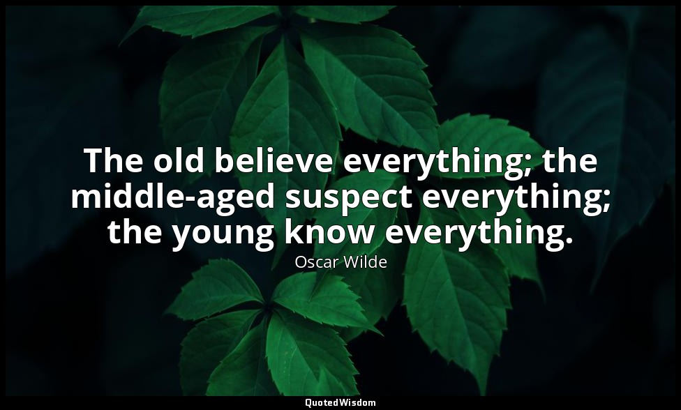 The old believe everything; the middle-aged suspect everything; the young know e — Oscar Wilde