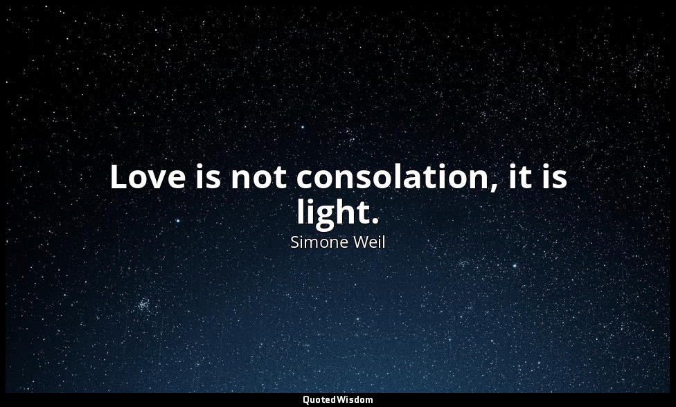 Love is not consolation, it is light. — Simone Weil