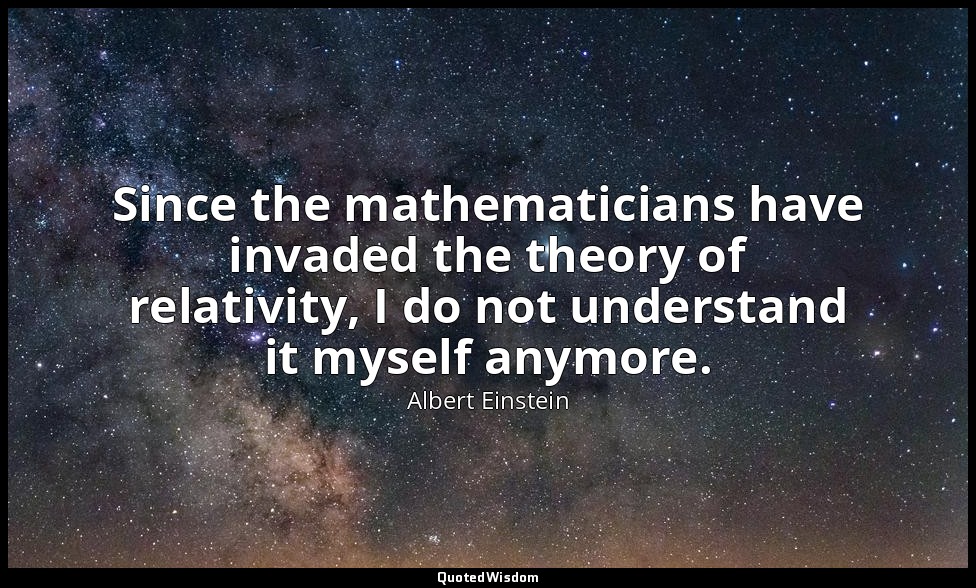 Since the mathematicians have invaded the theory of relativity, I do not underst — Albert Einstein