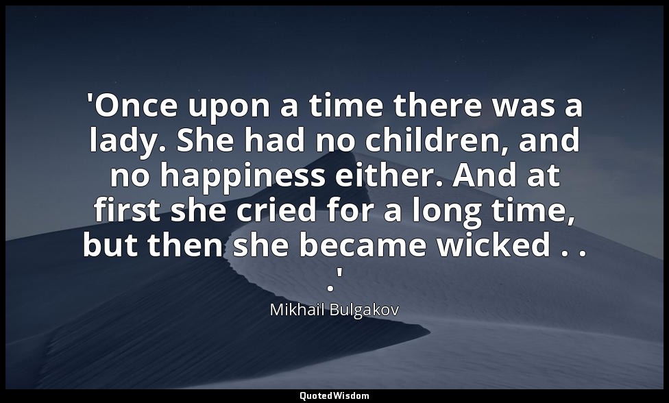 'Once upon a time there was a lady. She had no children, and no happiness either — Mikhail Bulgakov