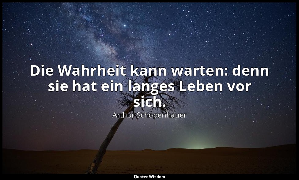 Die Wahrheit kann warten: denn sie hat ein langes Leben vor sich. — Arthur Schopenhauer