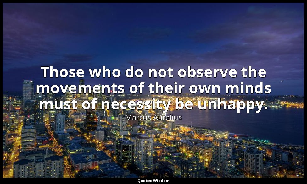 Those who do not observe the movements of their own minds must of necessity be u — Marcus Aurelius