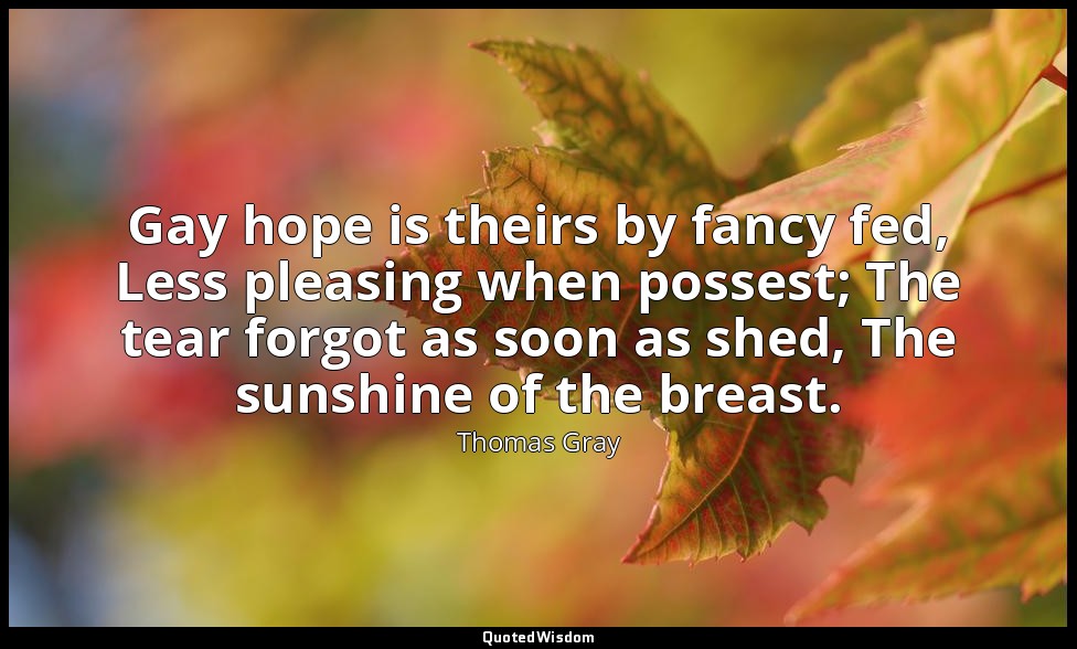 Gay hope is theirs by fancy fed, Less pleasing when possest; The tear forgot as  — Thomas Gray