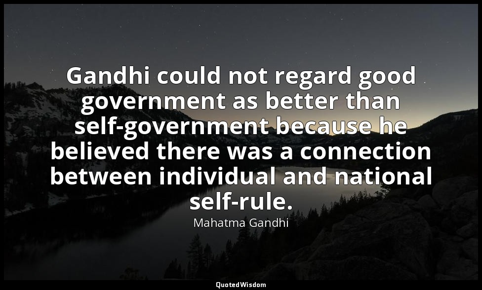 Gandhi could not regard good government as better than self-government because h — Mahatma Gandhi