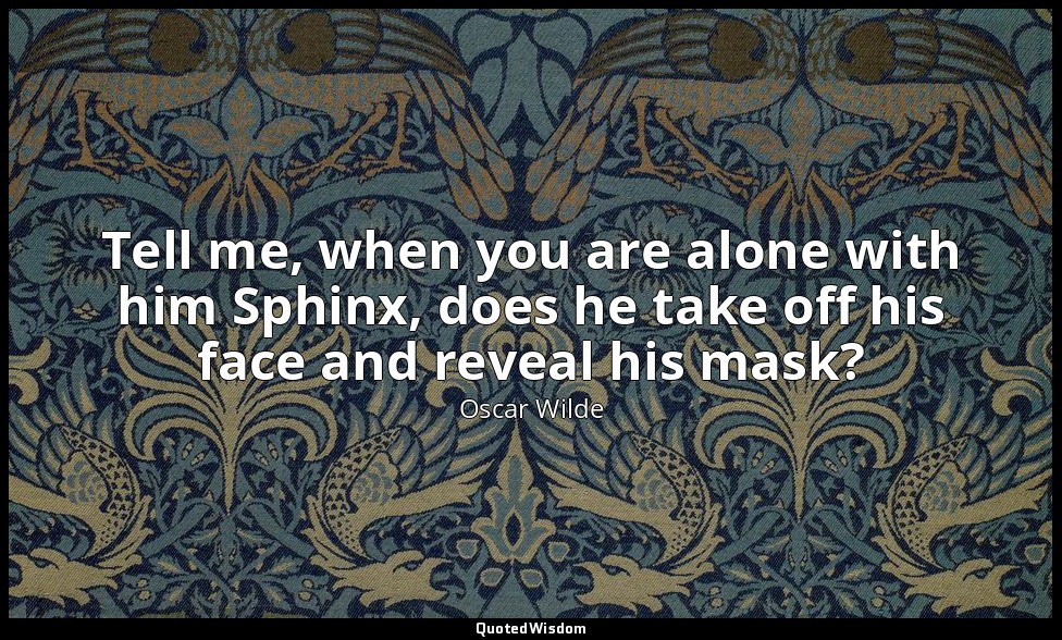 Tell me, when you are alone with him Sphinx, does he take off his face and revea — Oscar Wilde