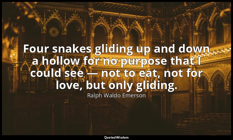 Four snakes gliding up and down a hollow for no purpose that I could see — not t — Ralph Waldo Emerson