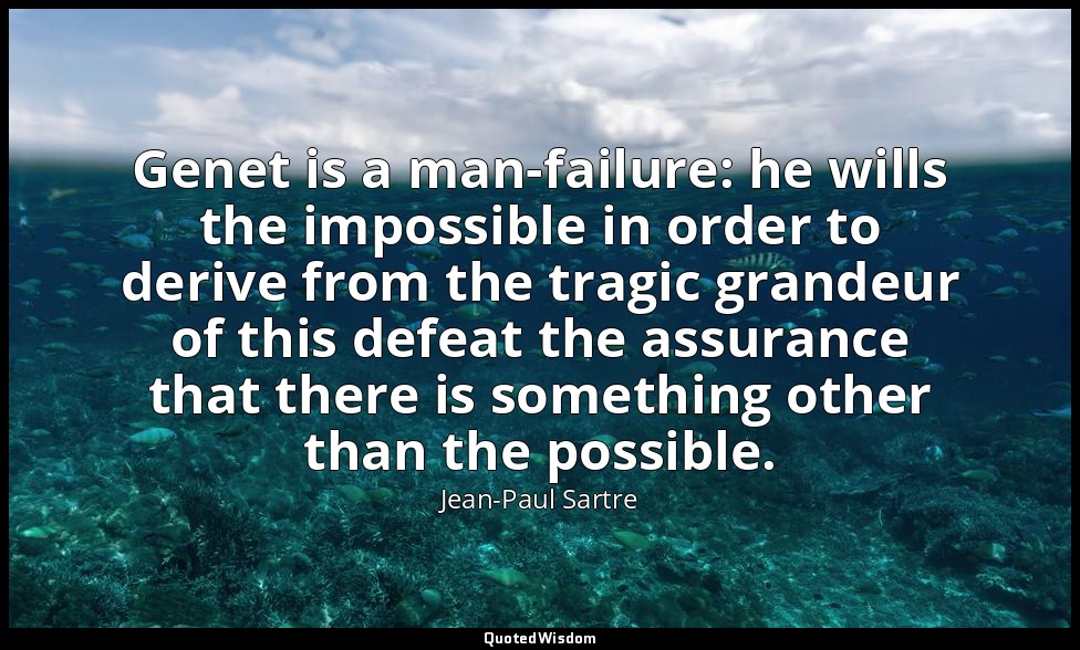 Genet is a man-failure: he wills the impossible in order to derive from the trag — Jean-Paul Sartre
