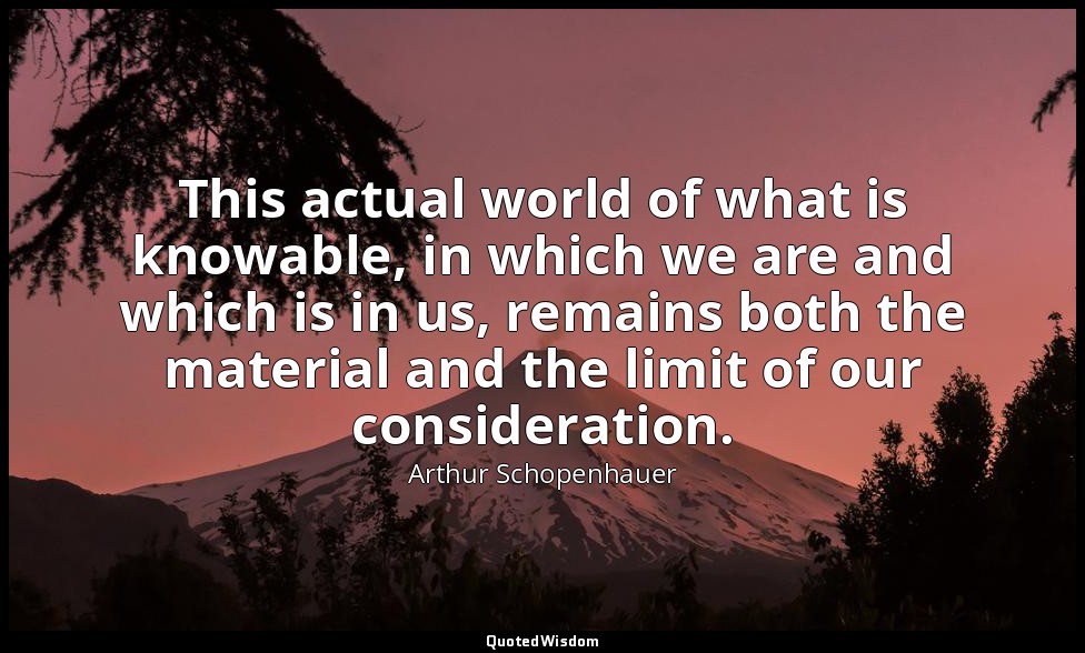 This actual world of what is knowable, in which we are and which is in us, remai — Arthur Schopenhauer