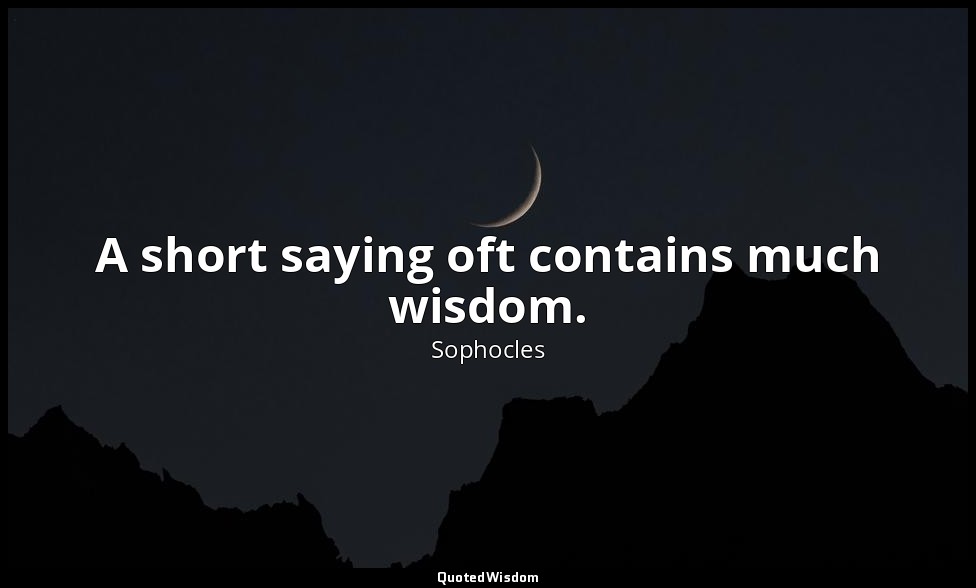 A short saying oft contains much wisdom. — Sophocles