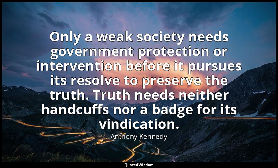 Only a weak society needs government protection or intervention before it pursue — Anthony Kennedy