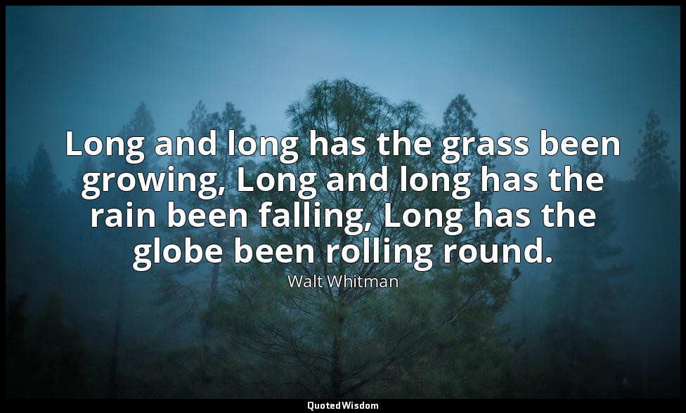 Long and long has the grass been growing, Long and long has the rain been fallin — Walt Whitman