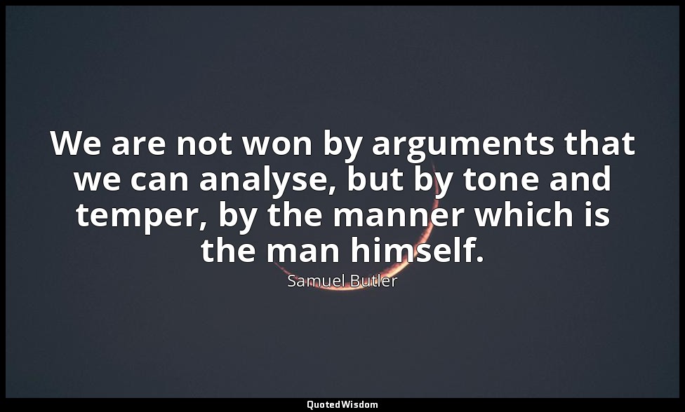 We are not won by arguments that we can analyse, but by tone and temper, by the  — Samuel Butler