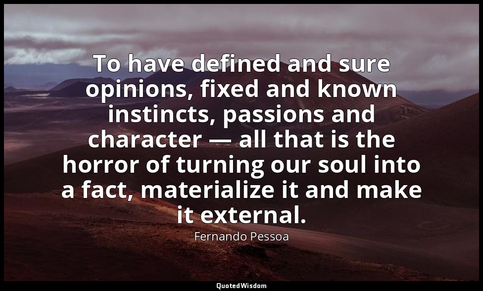 To have defined and sure opinions, fixed and known instincts, passions and chara — Fernando Pessoa