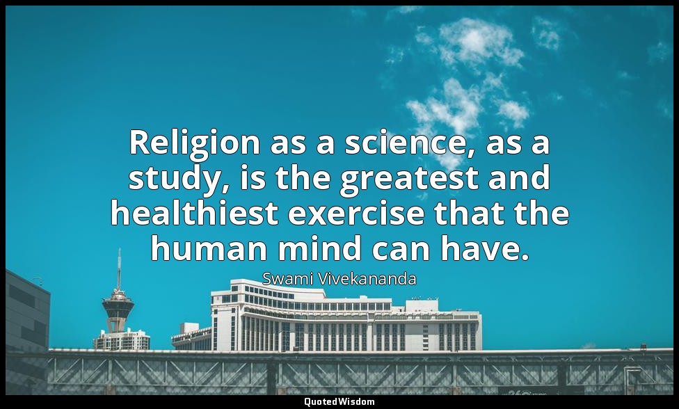 Religion as a science, as a study, is the greatest and healthiest exercise that  — Swami Vivekananda