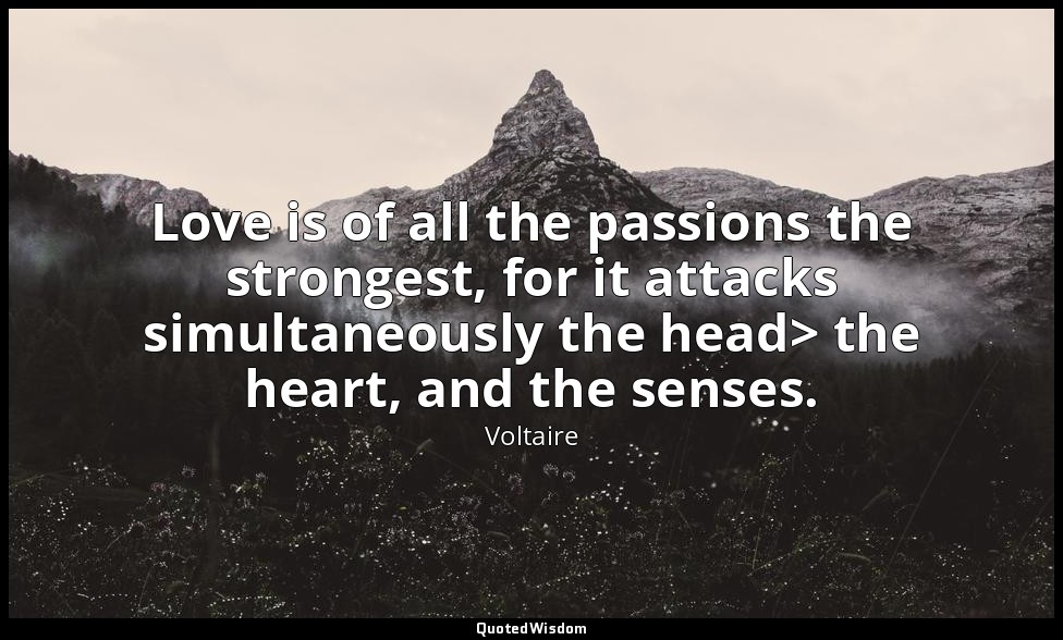 Love is of all the passions the strongest, for it attacks simultaneously the hea — Voltaire