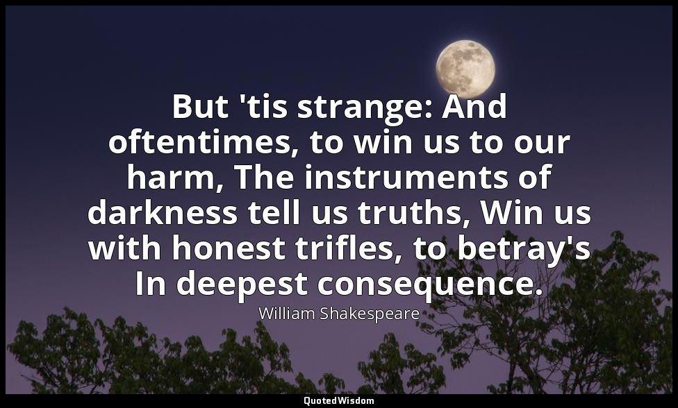But 'tis strange: And oftentimes, to win us to our harm, The instruments of dark — William Shakespeare