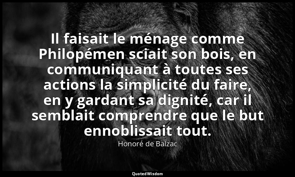 Il faisait le ménage comme Philopémen sciait son bois, en communiquant à toutes  — Honoré de Balzac