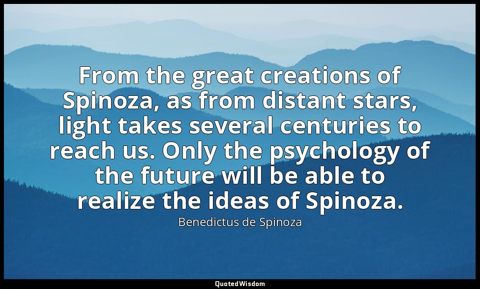 From the great creations of Spinoza, as from distant stars, light takes several  — Benedictus de Spinoza