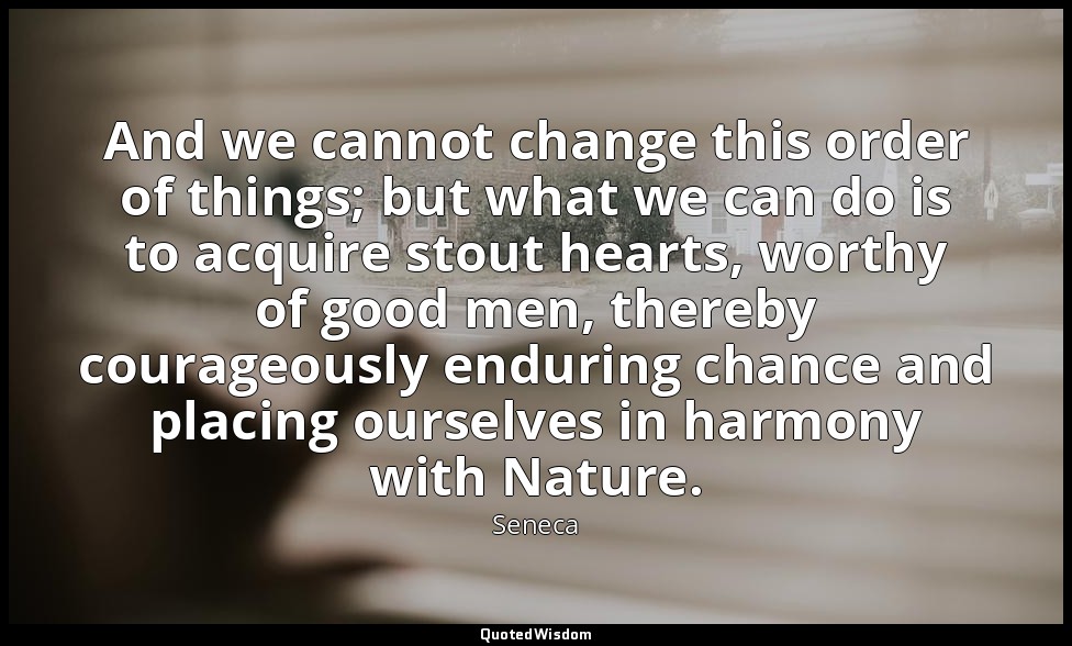 And we cannot change this order of things; but what we can do is to acquire stou — Seneca