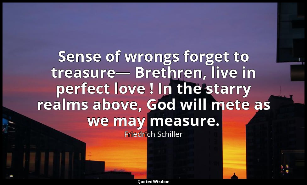 Sense of wrongs forget to treasure— Brethren, live in perfect love ! In the star — Friedrich Schiller