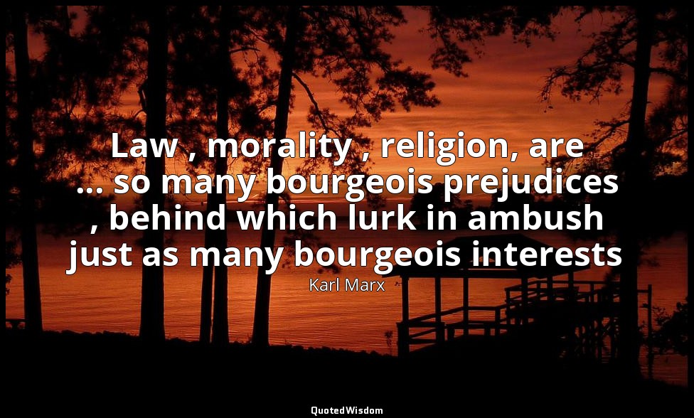 Law , morality , religion, are ... so many bourgeois prejudices , behind which l — Karl Marx