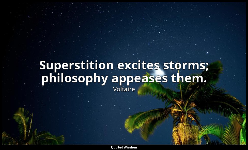 Superstition excites storms; philosophy appeases them. — Voltaire
