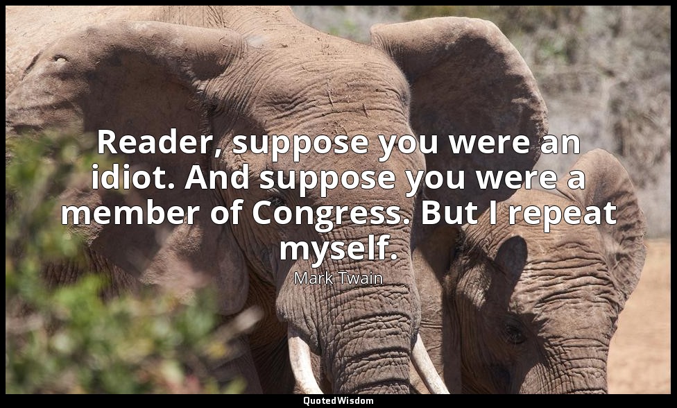 Reader, suppose you were an idiot. And suppose you were a member of Congress. Bu — Mark Twain