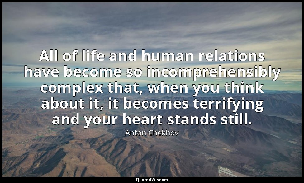 All of life and human relations have become so incomprehensibly complex that, wh — Anton Chekhov