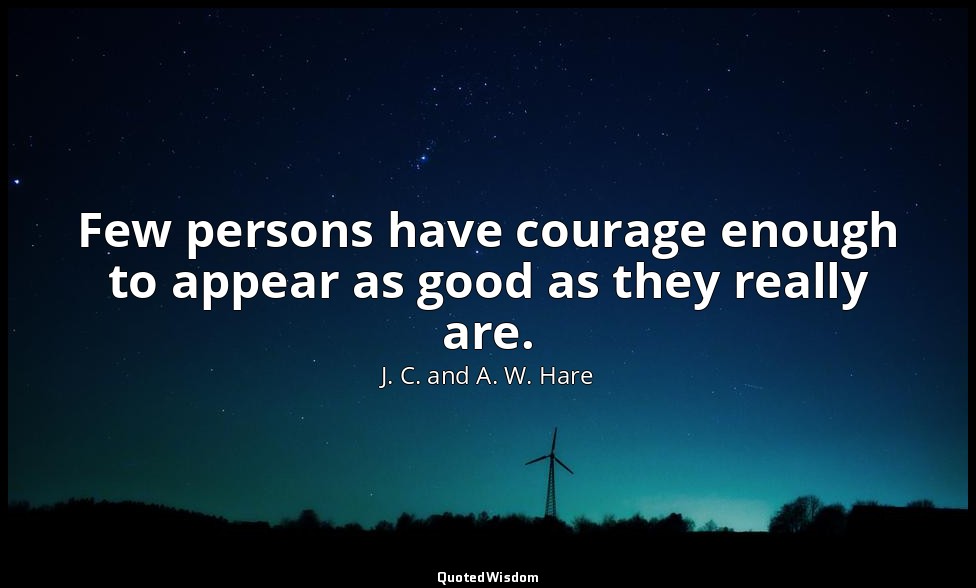 Few persons have courage enough to appear as good as they really are. — J. C. and A. W. Hare