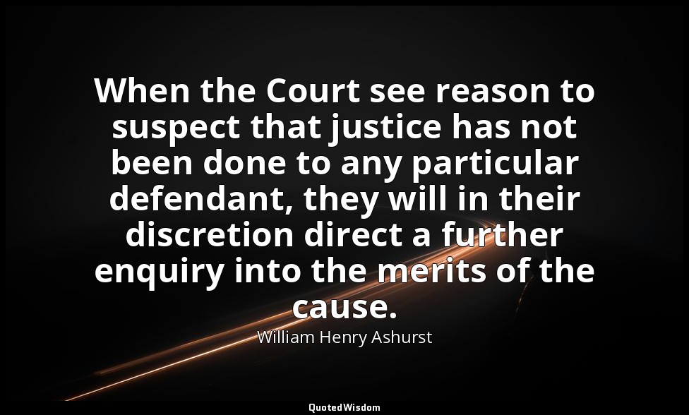 When the Court see reason to suspect that justice has not been done to any parti — William Henry Ashurst