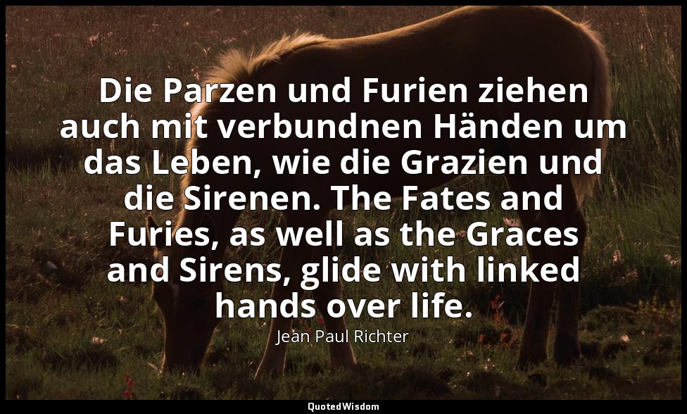 Die Parzen und Furien ziehen auch mit verbundnen Händen um das Leben, wie die Gr — Jean Paul Richter