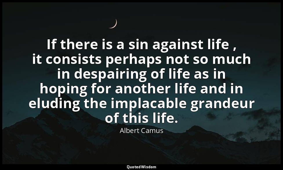 If there is a sin against life , it consists perhaps not so much in despairing o — Albert Camus
