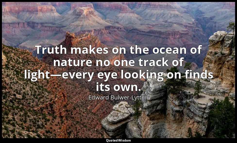 Truth makes on the ocean of nature no one track of light—every eye looking on fi — Edward Bulwer-Lytton