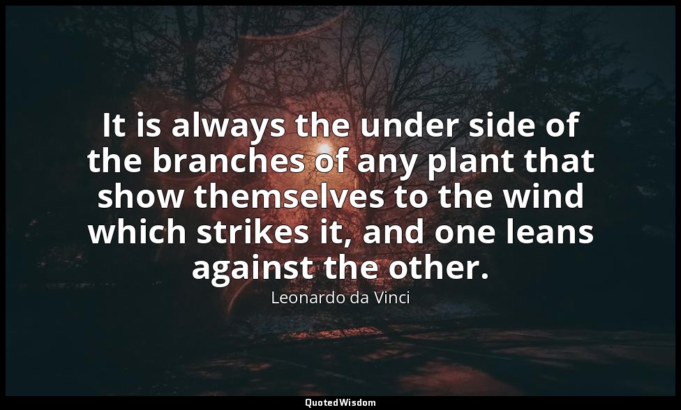 It is always the under side of the branches of any plant that show themselves to — Leonardo da Vinci
