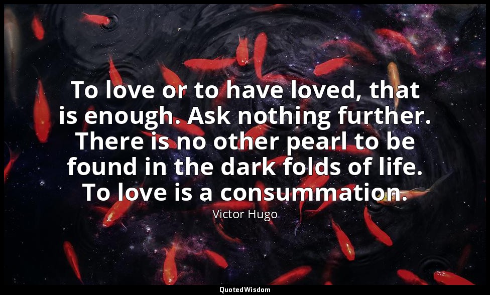 To love or to have loved, that is enough. Ask nothing further. There is no other — Victor Hugo