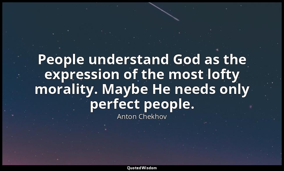 People understand God as the expression of the most lofty morality. Maybe He nee — Anton Chekhov