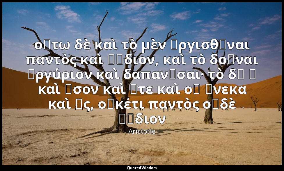 οὕτω δὲ καὶ τὸ μὲν ὀργισθῆναι παντὸς καὶ ῥᾴδιον, καὶ τὸ δοῦναι ἀργύριον καὶ δαπα — Aristotle