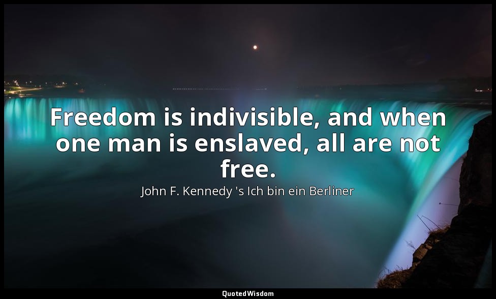 Freedom is indivisible, and when one man is enslaved, all are not free. — John F. Kennedy 's Ich bin ein Berliner